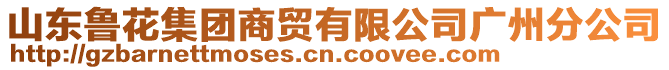 山東魯花集團(tuán)商貿(mào)有限公司廣州分公司