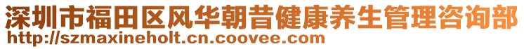 深圳市福田區(qū)風(fēng)華朝昔健康養(yǎng)生管理咨詢部