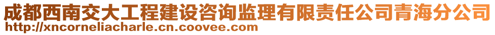 成都西南交大工程建設(shè)咨詢監(jiān)理有限責(zé)任公司青海分公司