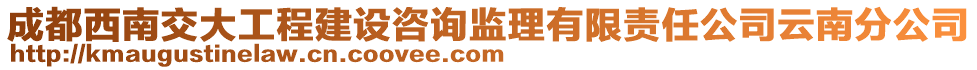 成都西南交大工程建設(shè)咨詢監(jiān)理有限責(zé)任公司云南分公司