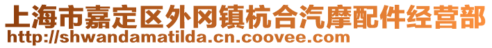 上海市嘉定區(qū)外岡鎮(zhèn)杭合汽摩配件經(jīng)營(yíng)部