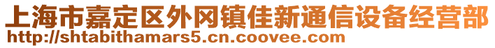 上海市嘉定區(qū)外岡鎮(zhèn)佳新通信設(shè)備經(jīng)營部