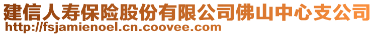 建信人壽保險股份有限公司佛山中心支公司