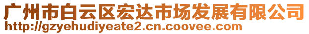 廣州市白云區(qū)宏達(dá)市場發(fā)展有限公司