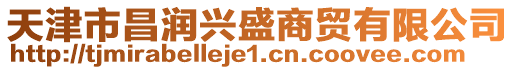 天津市昌潤(rùn)興盛商貿(mào)有限公司