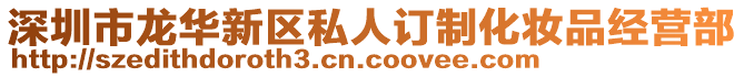 深圳市龍華新區(qū)私人訂制化妝品經(jīng)營部