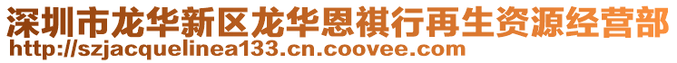 深圳市龍華新區(qū)龍華恩祺行再生資源經(jīng)營(yíng)部