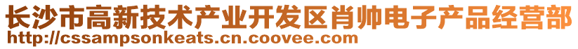 長沙市高新技術產業開發區肖帥電子產品經營部