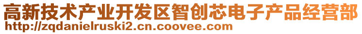 高新技術(shù)產(chǎn)業(yè)開發(fā)區(qū)智創(chuàng)芯電子產(chǎn)品經(jīng)營(yíng)部