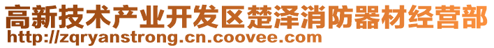高新技術產業(yè)開發(fā)區(qū)楚澤消防器材經(jīng)營部