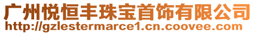 廣州悅恒豐珠寶首飾有限公司