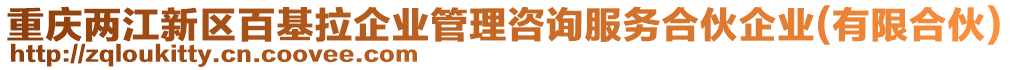 重慶兩江新區百基拉企業管理咨詢服務合伙企業(有限合伙)
