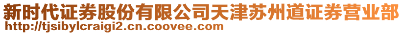 新時(shí)代證券股份有限公司天津蘇州道證券營(yíng)業(yè)部