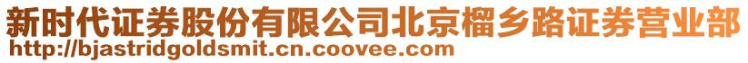 新時(shí)代證券股份有限公司北京榴鄉(xiāng)路證券營(yíng)業(yè)部