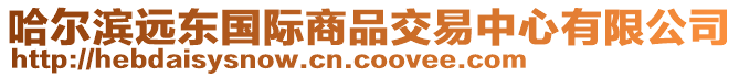 哈爾濱遠(yuǎn)東國(guó)際商品交易中心有限公司