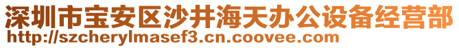 深圳市寶安區沙井海天辦公設備經營部