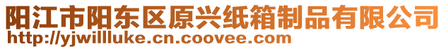 陽江市陽東區原興紙箱制品有限公司