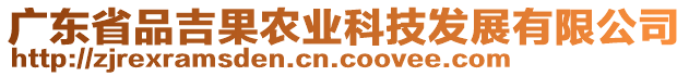 廣東省品吉果農(nóng)業(yè)科技發(fā)展有限公司