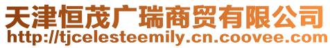 天津恒茂廣瑞商貿有限公司
