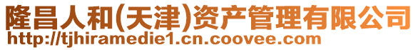 隆昌人和(天津)資產管理有限公司