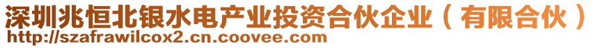 深圳兆恒北銀水電產(chǎn)業(yè)投資合伙企業(yè)（有限合伙）