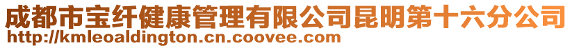 成都市寶纖健康管理有限公司昆明第十六分公司