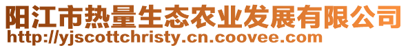 陽(yáng)江市熱量生態(tài)農(nóng)業(yè)發(fā)展有限公司