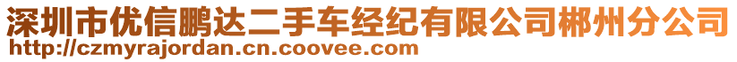 深圳市優(yōu)信鵬達(dá)二手車經(jīng)紀(jì)有限公司郴州分公司