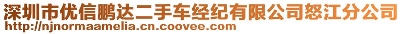 深圳市優(yōu)信鵬達二手車經(jīng)紀有限公司怒江分公司