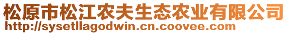 松原市松江農(nóng)夫生態(tài)農(nóng)業(yè)有限公司