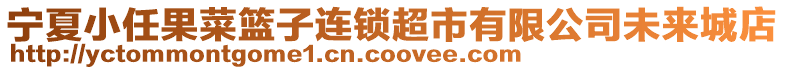 寧夏小任果菜籃子連鎖超市有限公司未來城店