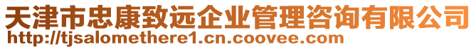 天津市忠康致遠(yuǎn)企業(yè)管理咨詢有限公司