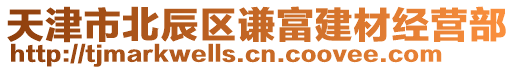 天津市北辰區(qū)謙富建材經(jīng)營(yíng)部