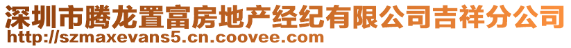 深圳市騰龍置富房地產(chǎn)經(jīng)紀(jì)有限公司吉祥分公司