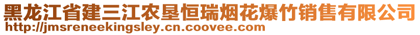 黑龍江省建三江農(nóng)墾恒瑞煙花爆竹銷(xiāo)售有限公司