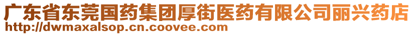 廣東省東莞國藥集團(tuán)厚街醫(yī)藥有限公司麗興藥店