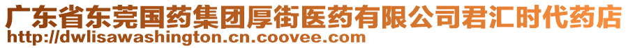 廣東省東莞國藥集團厚街醫藥有限公司君匯時代藥店