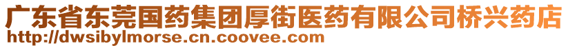 廣東省東莞國(guó)藥集團(tuán)厚街醫(yī)藥有限公司橋興藥店