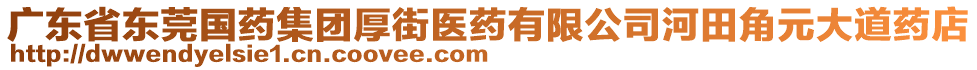 廣東省東莞國藥集團(tuán)厚街醫(yī)藥有限公司河田角元大道藥店