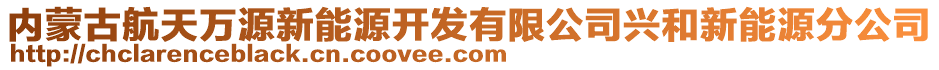 內(nèi)蒙古航天萬源新能源開發(fā)有限公司興和新能源分公司