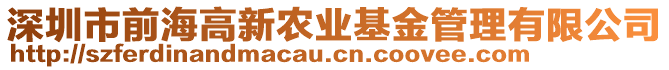 深圳市前海高新農(nóng)業(yè)基金管理有限公司