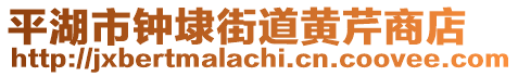 平湖市鐘埭街道黃芹商店