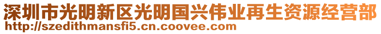 深圳市光明新區(qū)光明國(guó)興偉業(yè)再生資源經(jīng)營(yíng)部