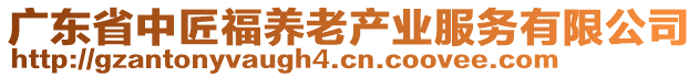 廣東省中匠福養(yǎng)老產業(yè)服務有限公司