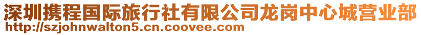 深圳攜程國際旅行社有限公司龍崗中心城營業(yè)部