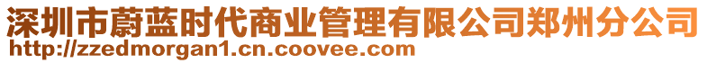 深圳市蔚藍(lán)時代商業(yè)管理有限公司鄭州分公司