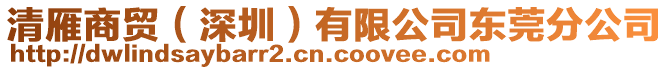 清雁商貿(深圳)有限公司東莞分公司