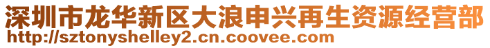 深圳市龍華新區(qū)大浪申興再生資源經(jīng)營(yíng)部