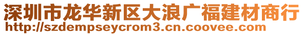 深圳市龍華新區大浪廣福建材商行