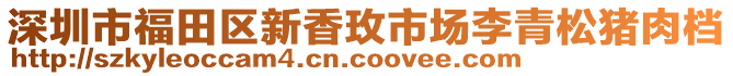 深圳市福田區(qū)新香玫市場(chǎng)李青松豬肉檔